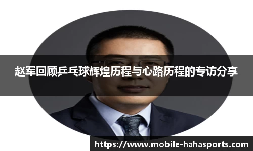 赵军回顾乒乓球辉煌历程与心路历程的专访分享