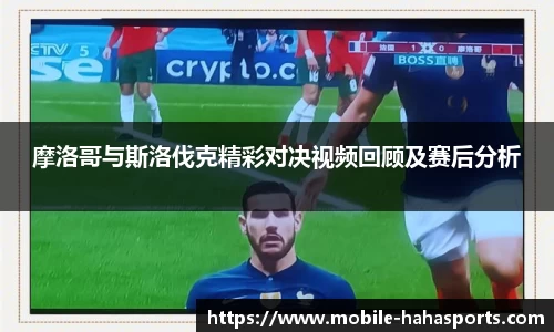 摩洛哥与斯洛伐克精彩对决视频回顾及赛后分析